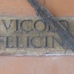 Vicolo Felicini: questa lapidetta è presente sella estremità di via dei Felicini che si affaccia su via Porta Nova. Il vicolo fu privatizzato e chiuso nella prima metà del XIX secolo e riaperto nel 1963 come via dei Felicini. Vicolo Felicini